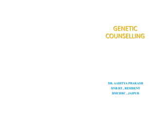 GENETIC
COUNSELLING
DR. AADITYA PRAKASH
DNB RT , RESIDENT
BMCHRC , JAIPUR
 