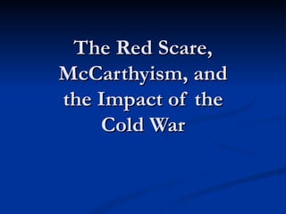 The Red Scare,
McCarthyism, and
the Impact of the
    Cold War
 