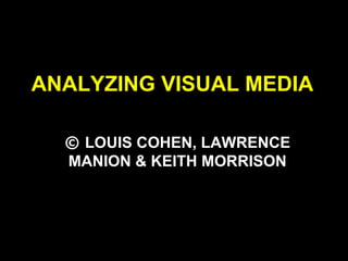 ANALYZING VISUAL MEDIA
© LOUIS COHEN, LAWRENCE
MANION & KEITH MORRISON
 