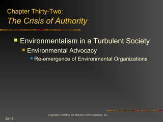 Copyright ©2004 by the McGraw-Hill Companies, Inc.
32-18
 Environmentalism in a Turbulent Society
 Environmental Advocacy
 Re-emergence of Environmental Organizations
Chapter Thirty-Two:
The Crisis of Authority
 
