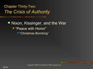 Copyright ©2004 by the McGraw-Hill Companies, Inc.
32-24
 Nixon, Kissinger, and the War
 “Peace with Honor”
 “Christmas Bombing”
Chapter Thirty-Two:
The Crisis of Authority
 