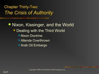 Copyright ©2004 by the McGraw-Hill Companies, Inc.
32-27
 Nixon, Kissinger, and the World
 Dealing with the Third World
 Nixon Doctrine
 Allende Overthrown
 Arab Oil Embargo
Chapter Thirty-Two:
The Crisis of Authority
 