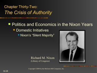 Copyright ©2004 by the McGraw-Hill Companies, Inc.
32-28
 Politics and Economics in the Nixon Years
 Domestic Initiatives
 Nixon’s “Silent Majority”
Richard M. Nixon
(Library of Congress)
Chapter Thirty-Two:
The Crisis of Authority
 