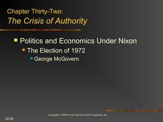 Copyright ©2004 by the McGraw-Hill Companies, Inc.
32-30
 Politics and Economics Under Nixon
 The Election of 1972
 George McGovern
Chapter Thirty-Two:
The Crisis of Authority
 
