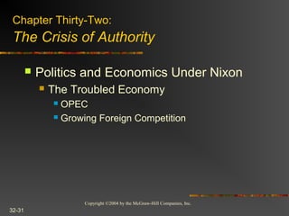 Copyright ©2004 by the McGraw-Hill Companies, Inc.
32-31
 Politics and Economics Under Nixon
 The Troubled Economy
 OPEC
 Growing Foreign Competition
Chapter Thirty-Two:
The Crisis of Authority
 