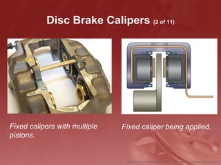 Disc Brake Calipers (2 of 11)
Fixed calipers with multiple
pistons.
Fixed caliper being applied.
 