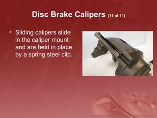 Disc Brake Calipers (11 of 11)
• Sliding calipers slide
in the caliper mount
and are held in place
by a spring steel clip.
 