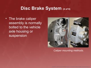 Disc Brake System (4 of 6)
• The brake caliper
assembly is normally
bolted to the vehicle
axle housing or
suspension
Caliper mounting methods.
 