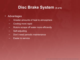 Disc Brake System (5 of 6)
• Advantages
– Greater amounts of heat to atmosphere
– Cooling more rapid
– Rotors scrape off water more efficiently
– Self-adjusting
– Don’t need periodic maintenance
– Easier to service
 