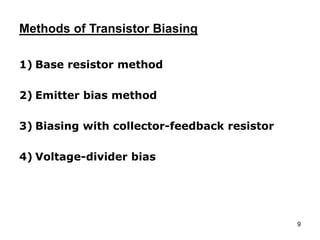 9
Methods of Transistor Biasing
1) Base resistor method
2) Emitter bias method
3) Biasing with collector-feedback resistor
4) Voltage-divider bias
 