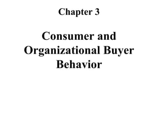 Chapter 3
Consumer and
Organizational Buyer
Behavior
 