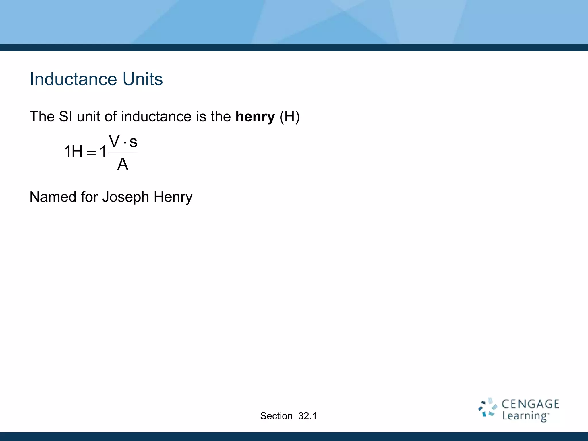 Inductance Units
The SI unit of inductance is the henry (H)
Named for Joseph Henry
A
s
V
1
H
1


Section 32.1
 
