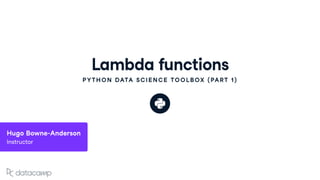 Lambda functions
PYTHON DATA SCIENCE TOOLBOX (PART 1)
Hugo Bowne-Anderson
Instructor
 