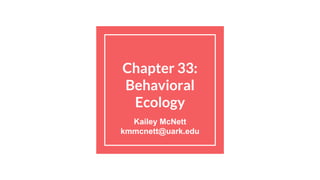 Chapter 33:
Behavioral
Ecology
Kailey McNett
kmmcnett@uark.edu
 