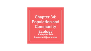 Chapter 34:
Population and
Community
Ecology
Kailey McNett
kmmcnett@uark.edu
 