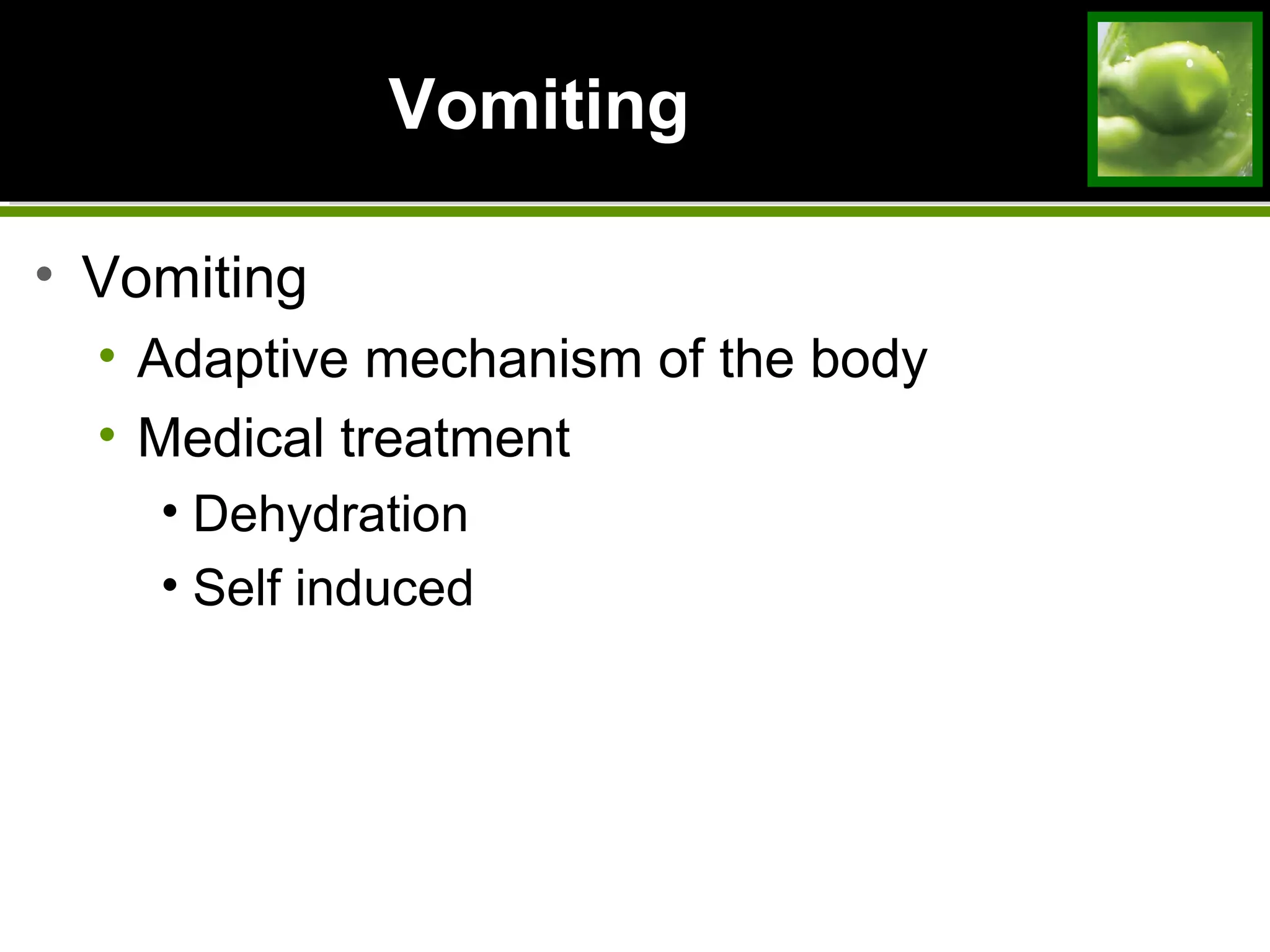 VomitingVomiting
• Vomiting
• Adaptive mechanism of the body
• Medical treatment
• Dehydration
• Self induced
 