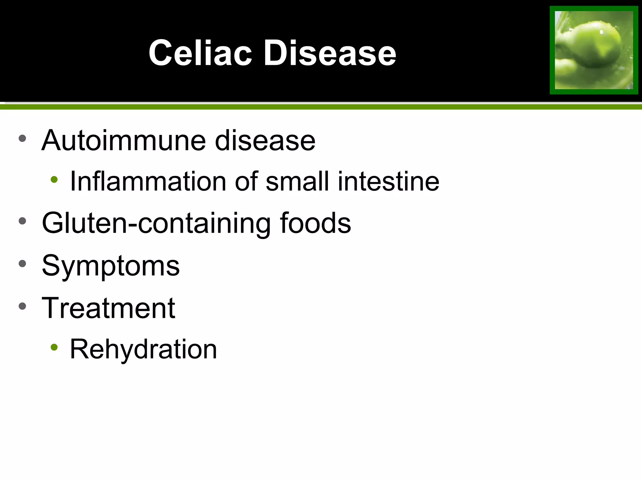 Celiac Disease
• Autoimmune disease
• Inflammation of small intestine
• Gluten-containing foods
• Symptoms
• Treatment
• Rehydration
 