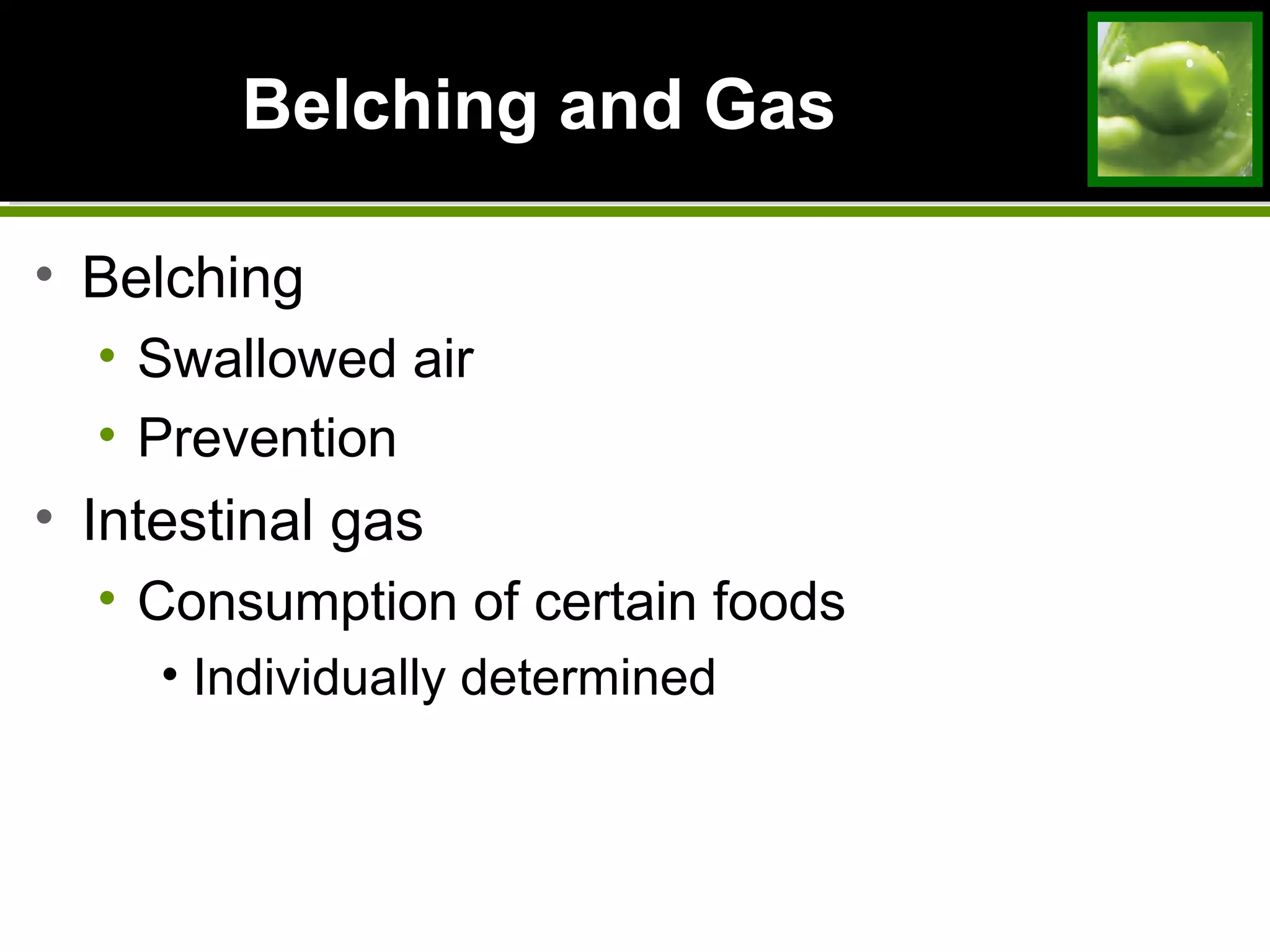 Belching and GasBelching and Gas
• Belching
• Swallowed air
• Prevention
• Intestinal gas
• Consumption of certain foods
• Individually determined
 