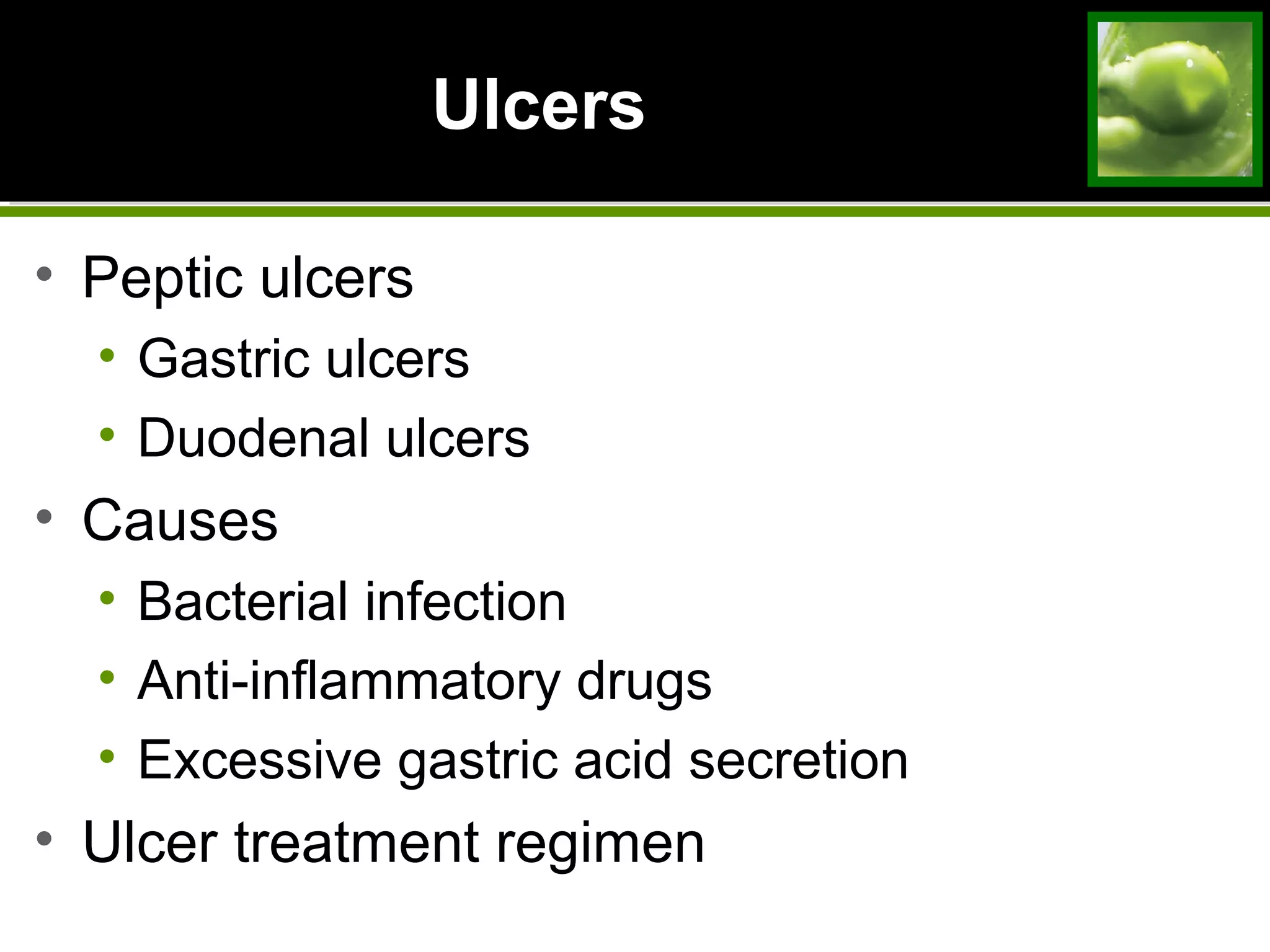 UlcersUlcers
• Peptic ulcers
• Gastric ulcers
• Duodenal ulcers
• Causes
• Bacterial infection
• Anti-inflammatory drugs
• Excessive gastric acid secretion
• Ulcer treatment regimen
 