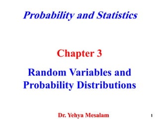 Probability and Statistics
Chapter 3
Random Variables and
Probability Distributions
Dr. Yehya Mesalam 1
 