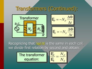 Transformers (Continued):
R
a.c.
Np Ns
Transformer
P P
N
t
D
 
D
E
S S
N
t
D
 
D
E
Recognizing that D/Dt is the same in each coil,
we divide first relation by second and obtain:
The transformer
equation:
P P
S S
N
N

E
E
 