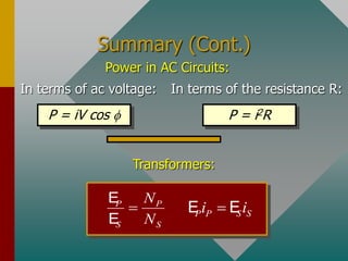 Summary (Cont.)
In terms of ac voltage:
P = iV cos 
In terms of the resistance R:
P = i2R
Power in AC Circuits:
P P
S S
N
N

E
E P P S S
i i

E E
Transformers:
 