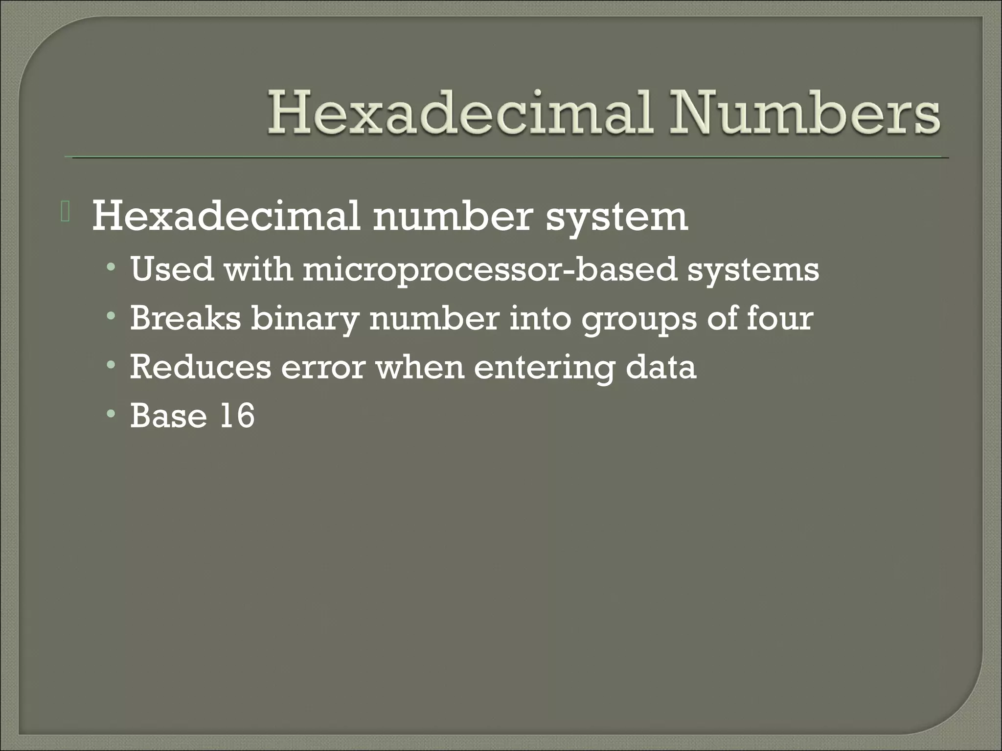  Hexadecimal number system
• Used with microprocessor-based systems
• Breaks binary number into groups of four
• Reduces error when entering data
• Base 16
 