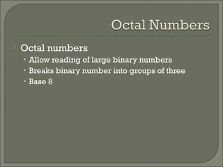 Octal numbers
• Allow reading of large binary numbers
• Breaks binary number into groups of three
• Base 8
 