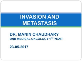 DR. MANIN CHAUDHARY
DNB MEDICAL ONCOLOGY 1ST YEAR
23-05-2017
INVASION AND
METASTASIS
 