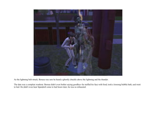 As the lightning bolt struck, Borusa was sure he heard a ghostly chuckle above the lightning and the thunder.

The date was a complete washout. Borusa didn't even bother saying goodbye--he stuffed his face with food, took a loooong bubble bath, and went
to bed. He didn't even hear Spandrell come to bed hours later, he was so exhausted.
 