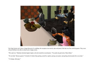 Per Zing's desire not to have a huge blowout of a wedding, the reception was strictly cake and punch. But that was fine with the guests. They were
all just thrilled to be able to attend such a happy union.

"Dis caek rox," Rakshasi declared approvingly as she devoured her second piece. "You picks da gud noms, Shere Khan."

"It's not bad," Borusa agreed. "Certainly it's better than getting scared by a ghost, peeing your pants, and getting electrocuted all on one date."

"U strange, alien-guy."
 