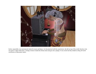 Gertie, meanwhile, was nurturing her talent for music and dance. As she practiced with the sound mixer, she felt on top of the world--she knew she
was good. A short while later, a strange woman invaded the family home and gave her a plaque. It was weird, but they tended to shrug off weird
occurrences at Buccaneer manor.
 