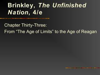 Chapter Thirty-Three:
From “The Age of Limits” to the Age of Reagan
Brinkley, The Unfinished
Nation, 4/e
 