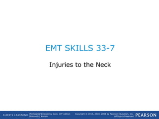 Prehospital Emergency Care, 10th
edition
Mistovich | Karren
Copyright © 2014, 2010, 2008 by Pearson Education, Inc.
All Rights Reserved
EMT SKILLS 33-7
Injuries to the Neck
 