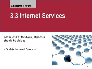 Chapter Three
3.3 Internet Services
At the end of this topic, students
should be able to:
- Explain Internet Services
1
 