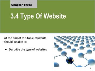 Chapter Three
3.4 Type Of Website
At the end of this topic, students
should be able to:
● Describe the type of websites
1
 