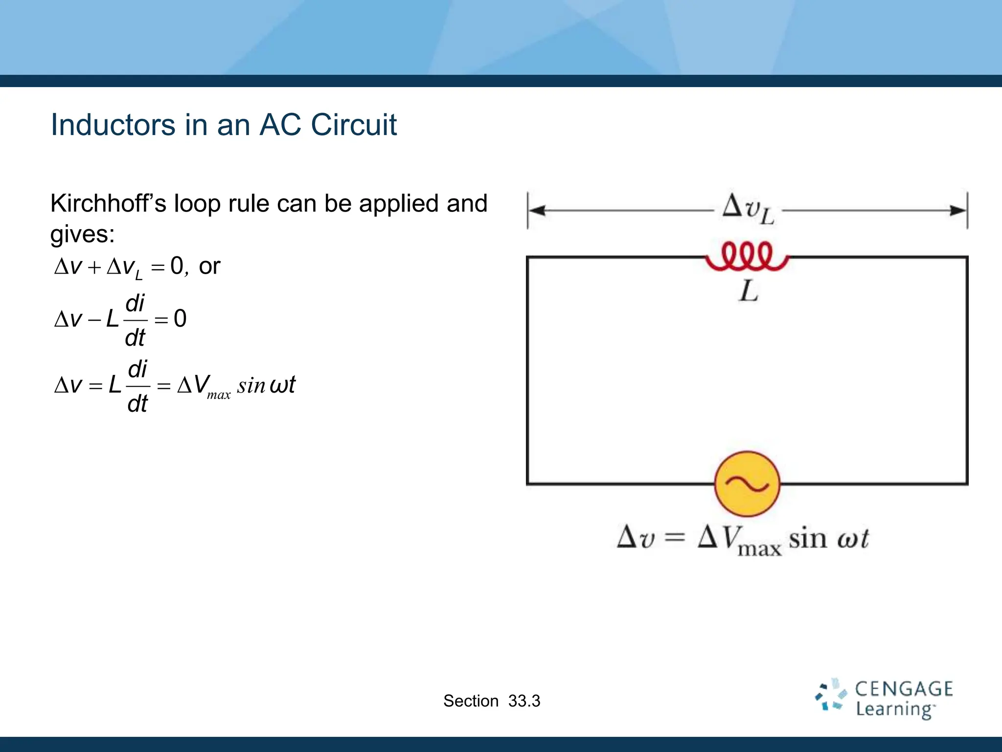Inductors in an AC Circuit
Kirchhoff’s loop rule can be applied and
gives:
0 or
0
max
,
sin
L
v v
di
v L
dt
di
v L V ωt
dt
D  D 
D  
D   D
Section 33.3
 
