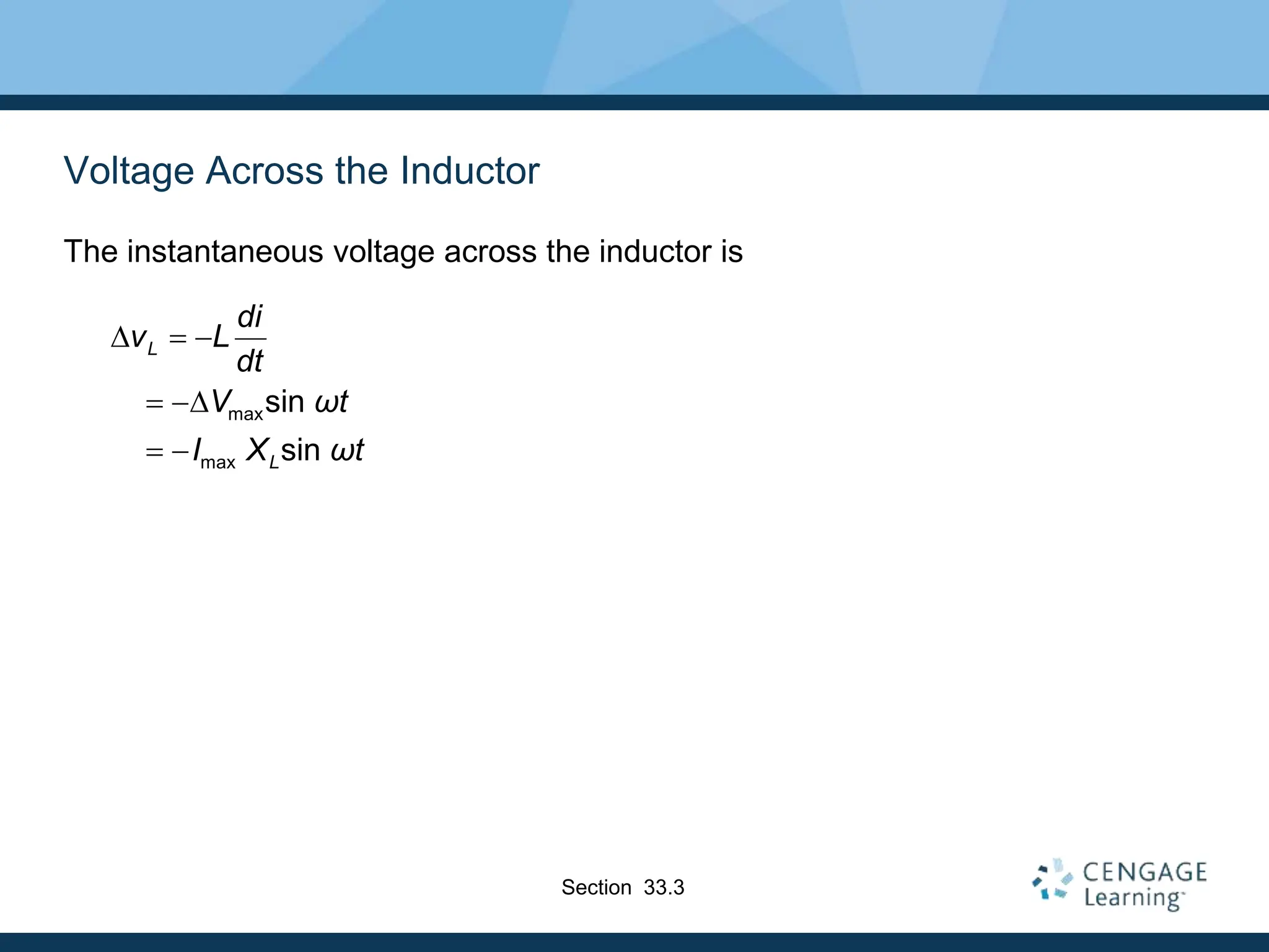 Voltage Across the Inductor
The instantaneous voltage across the inductor is
max
max
sin
sin
L
L
di
v L
dt
V ωt
I X ωt
D  
 D
 
Section 33.3
 