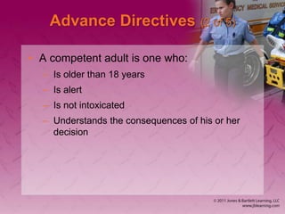Advance Directives (2 of 5)
• A competent adult is one who:
– Is older than 18 years
– Is alert
– Is not intoxicated
– Understands the consequences of his or her
decision
 