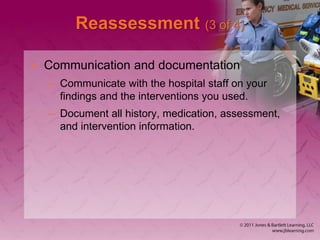 Reassessment (3 of 4)
• Communication and documentation
– Communicate with the hospital staff on your
findings and the interventions you used.
– Document all history, medication, assessment,
and intervention information.
 