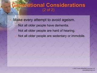 Generational Considerations
(2 of 2)
• Make every attempt to avoid ageism.
– Not all older people have dementia.
– Not all older people are hard of hearing.
– Not all older people are sedentary or immobile.
 