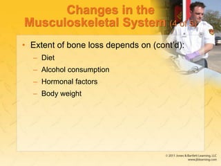 Changes in the
Musculoskeletal System (4 of 5)
• Extent of bone loss depends on (cont’d):
– Diet
– Alcohol consumption
– Hormonal factors
– Body weight
 