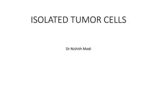 ISOLATED TUMOR CELLS
Dr Nishith Modi
 