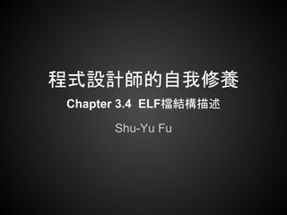 程式設計師的自我修養
Chapter 3.4 ELF檔結構描述

      Shu-Yu Fu
 
