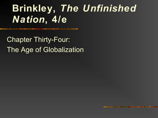 Chapter Thirty-Four:
The Age of Globalization
Brinkley, The Unfinished
Nation, 4/e
 