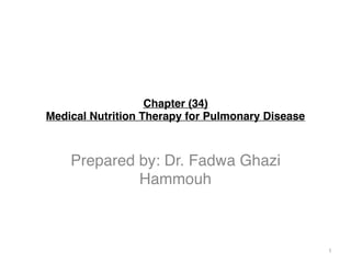 Chapter (34)
Medical Nutrition Therapy for Pulmonary Disease
Prepared by: Dr. Fadwa Ghazi
Hammouh
1
 
