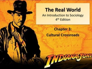 The Real World
An Introduction to Sociology
4th Edition
Chapter 3:
Cultural Crossroads
 