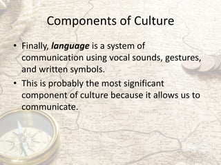 Components of Culture
• Finally, language is a system of
communication using vocal sounds, gestures,
and written symbols.
...