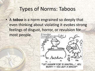 Types of Norms: Taboos
• A taboo is a norm engrained so deeply that
even thinking about violating it evokes strong
feeling...
