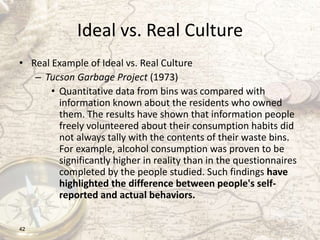 Ideal vs. Real Culture
• Real Example of Ideal vs. Real Culture
– Tucson Garbage Project (1973)
• Quantitative data from b...